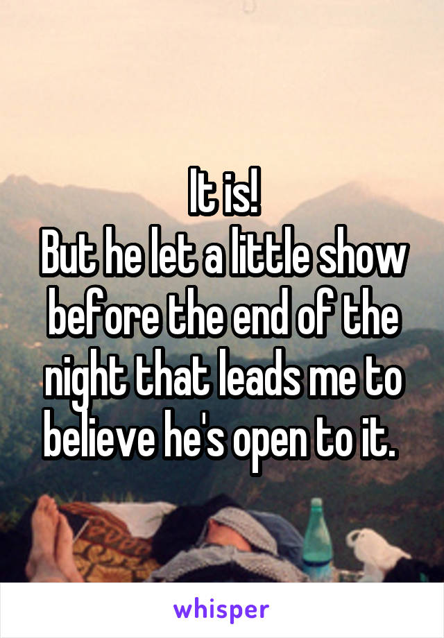 It is!
But he let a little show before the end of the night that leads me to believe he's open to it. 