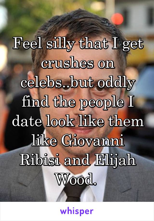 Feel silly that I get crushes on celebs..but oddly find the people I date look like them like Giovanni Ribisi and Elijah Wood. 