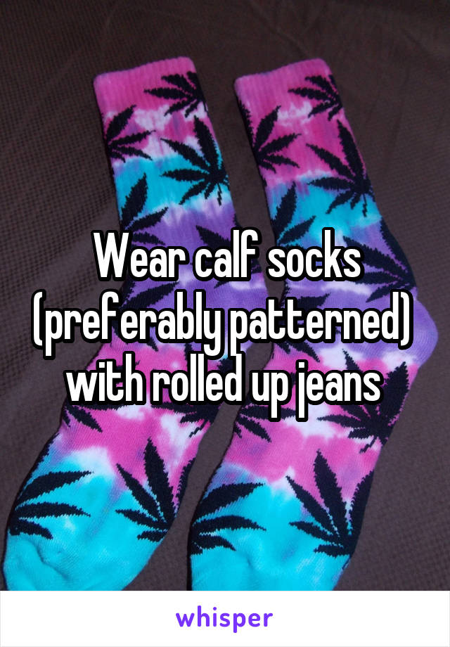 Wear calf socks (preferably patterned)  with rolled up jeans 