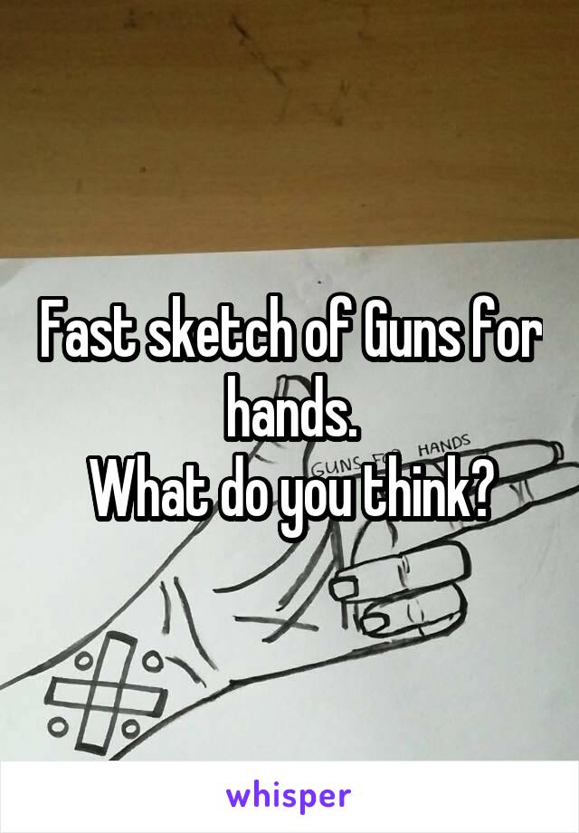 Fast sketch of Guns for hands.
What do you think?