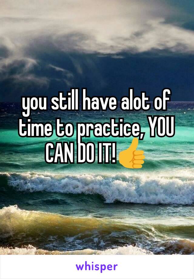 you still have alot of time to practice, YOU CAN DO IT!👍
