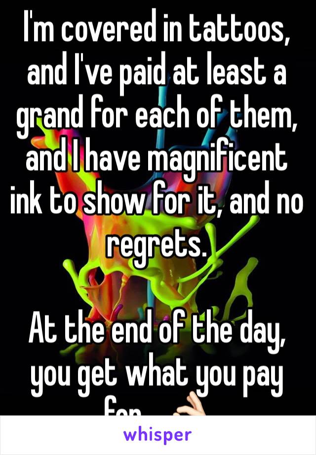 I'm covered in tattoos, and I've paid at least a grand for each of them, and I have magnificent ink to show for it, and no regrets. 

At the end of the day, you get what you pay for... 👌🏻