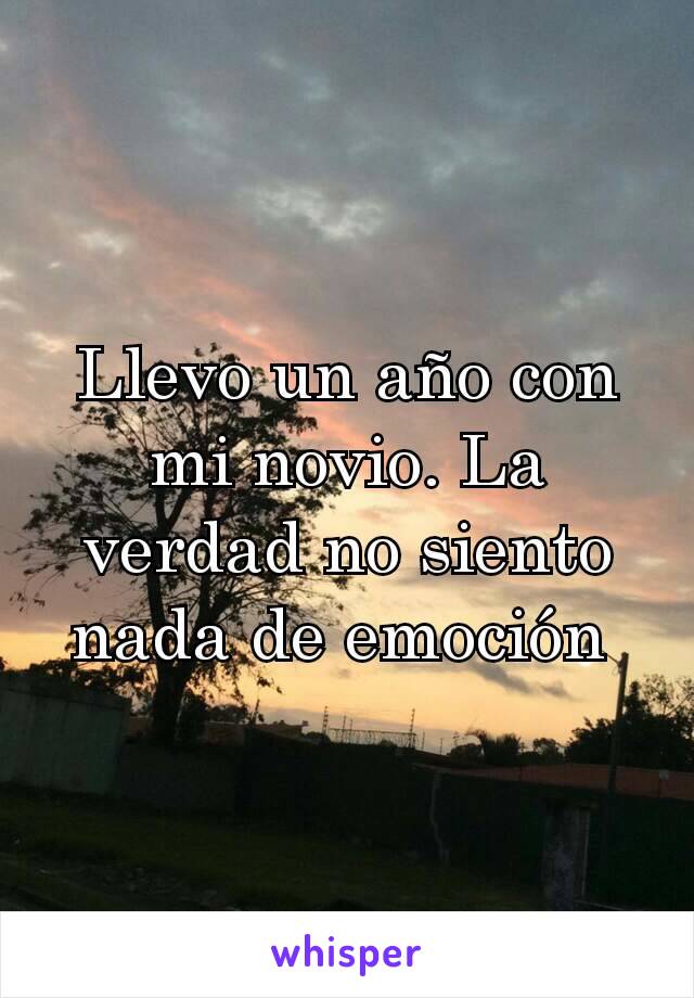 Llevo un año con mi novio. La verdad no siento nada de emoción 