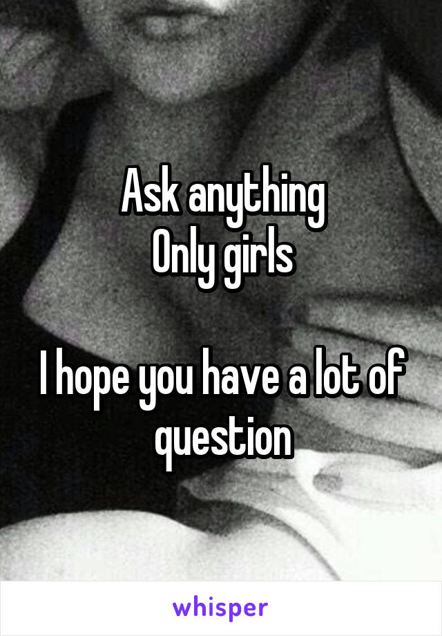 Ask anything
Only girls

I hope you have a lot of question