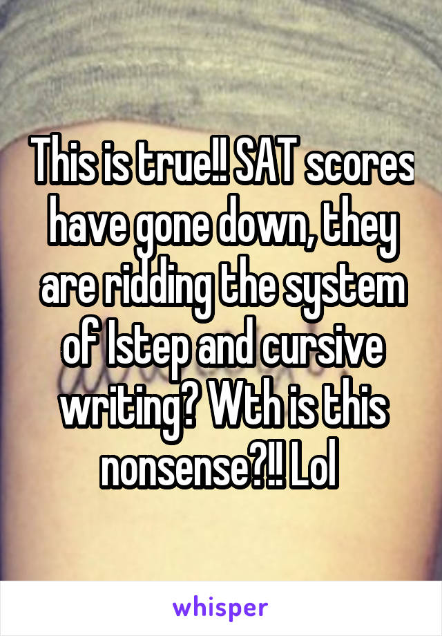 This is true!! SAT scores have gone down, they are ridding the system of Istep and cursive writing? Wth is this nonsense?!! Lol 