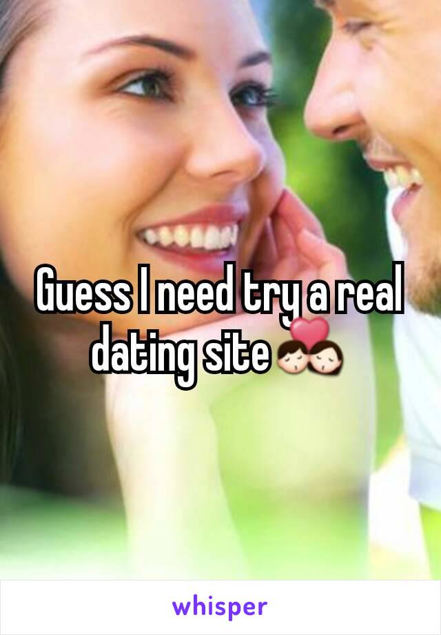 Guess I need try a real dating site💏