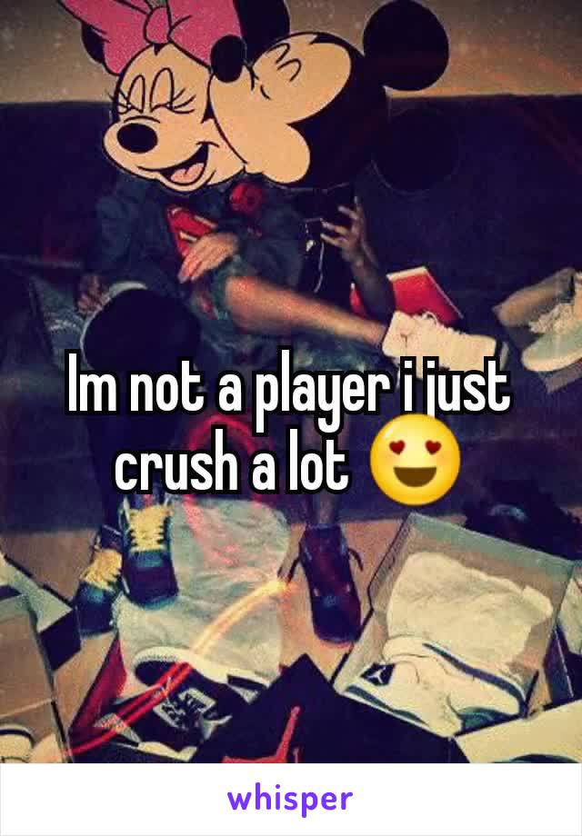 Im not a player i just crush a lot 😍