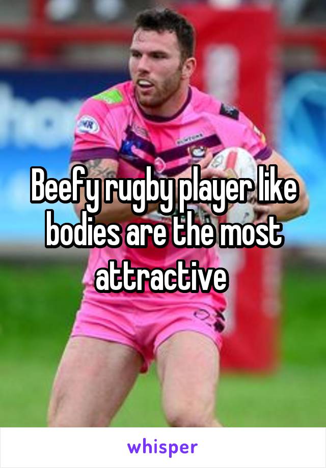 Beefy rugby player like bodies are the most attractive 