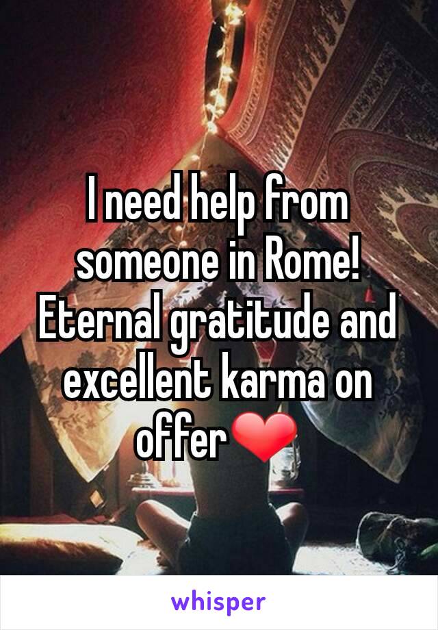 I need help from someone in Rome! Eternal gratitude and excellent karma on offer❤