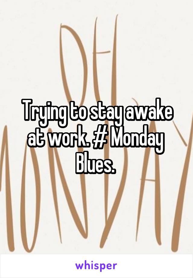 Trying to stay awake at work. # Monday  Blues. 