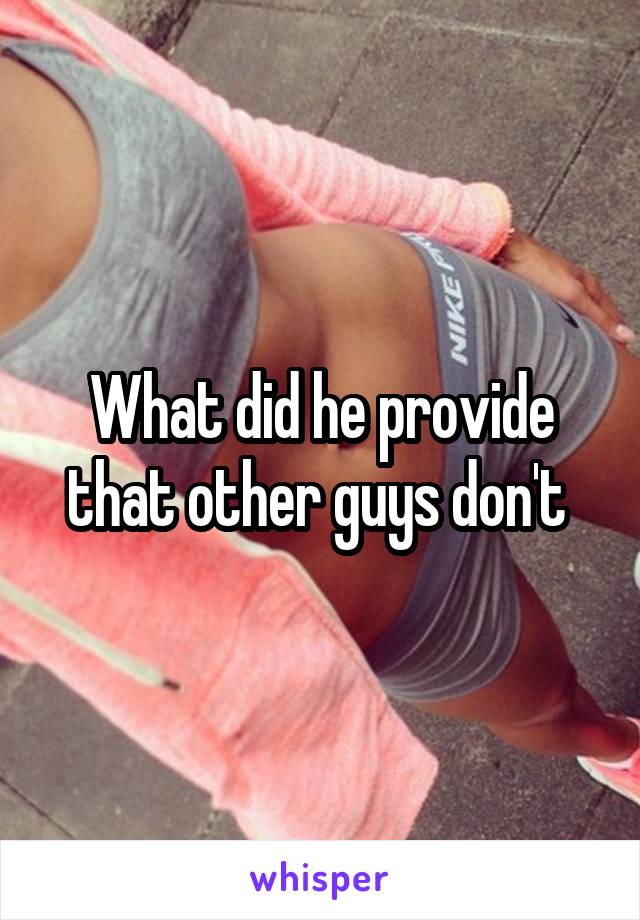 What did he provide that other guys don't 