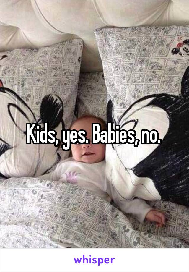 Kids, yes. Babies, no. 