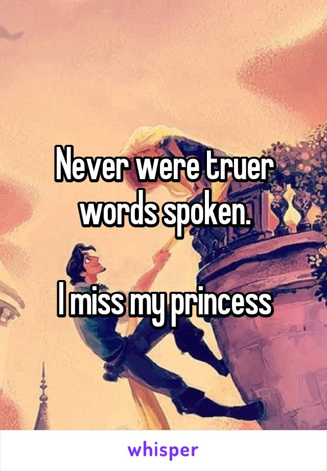 Never were truer words spoken.

I miss my princess