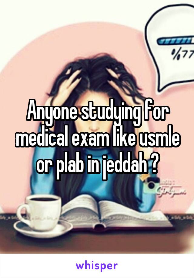 Anyone studying for medical exam like usmle or plab in jeddah ?