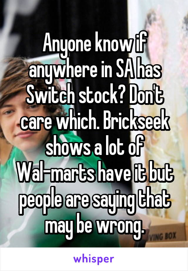 Anyone know if anywhere in SA has Switch stock? Don't care which. Brickseek shows a lot of Wal-marts have it but people are saying that may be wrong.