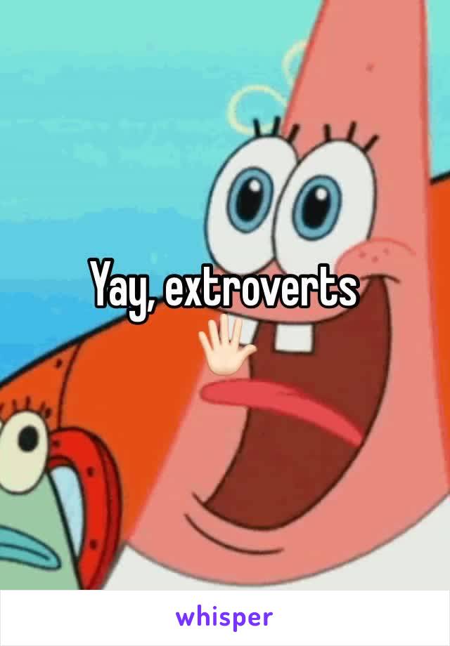 Yay, extroverts 
🖐🏻