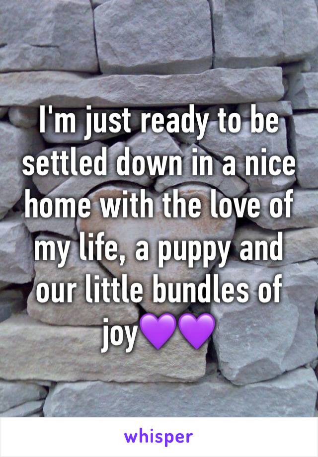 I'm just ready to be settled down in a nice home with the love of my life, a puppy and our little bundles of joy💜💜