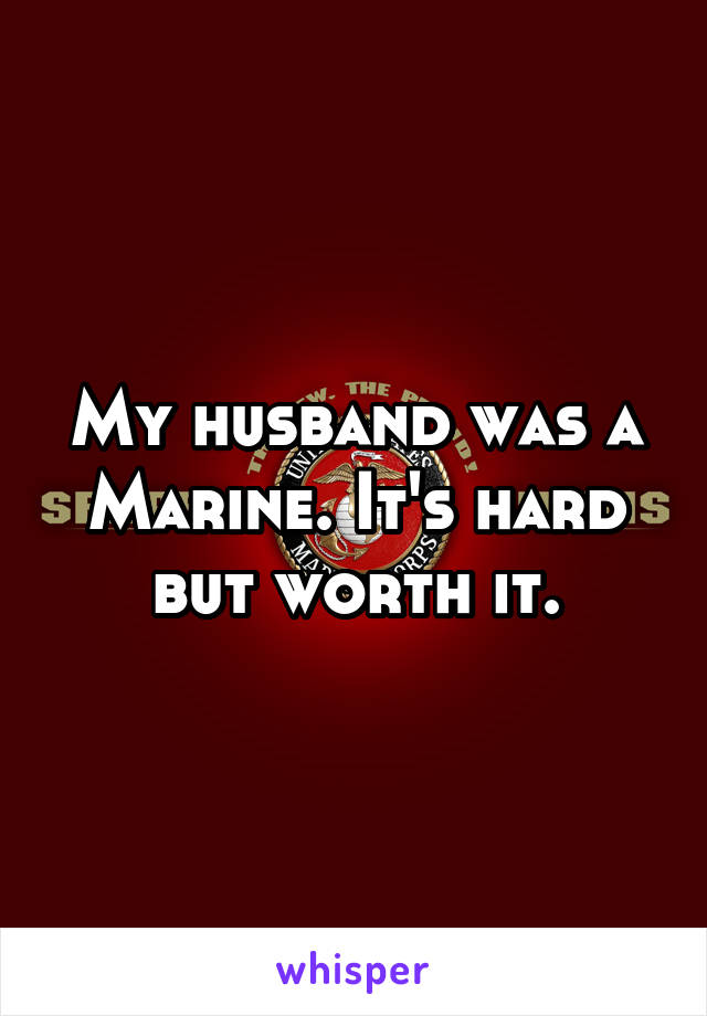 My husband was a Marine. It's hard but worth it.