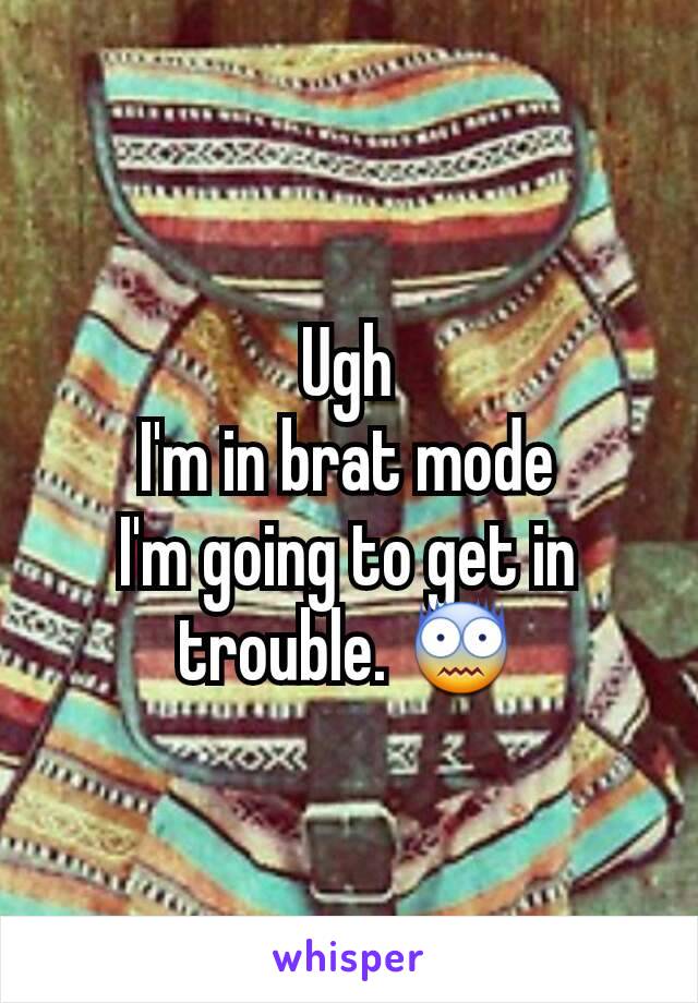 Ugh
I'm in brat mode
I'm going to get in trouble. 😨