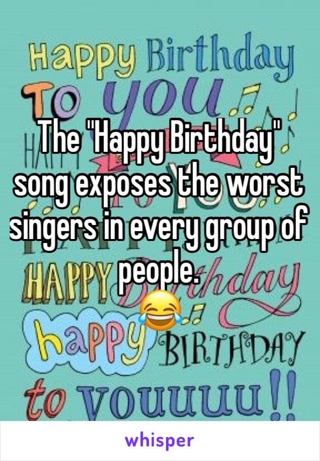 The "Happy Birthday" song exposes the worst singers in every group of people.
😂