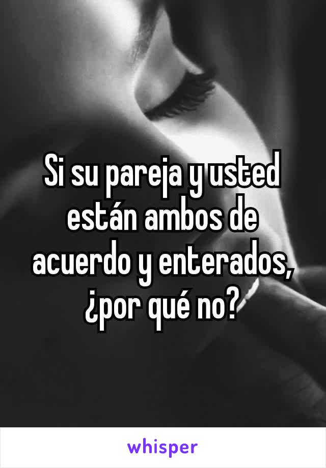 Si su pareja y usted están ambos de acuerdo y enterados, ¿por qué no?