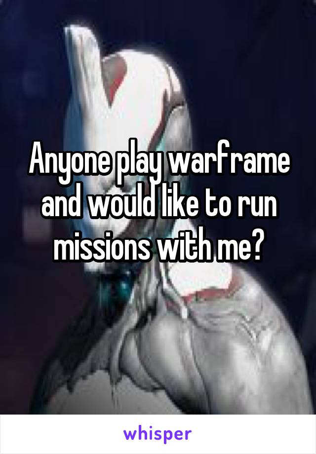 Anyone play warframe and would like to run missions with me?
