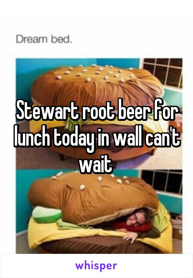 Stewart root beer for lunch today in wall can't wait 