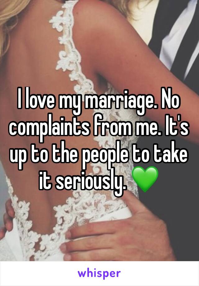 I love my marriage. No complaints from me. It's up to the people to take it seriously. 💚