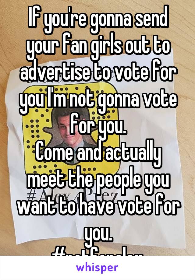 If you're gonna send your fan girls out to advertise to vote for you I'm not gonna vote for you.
Come and actually meet the people you want to have vote for you.
#notforalex.