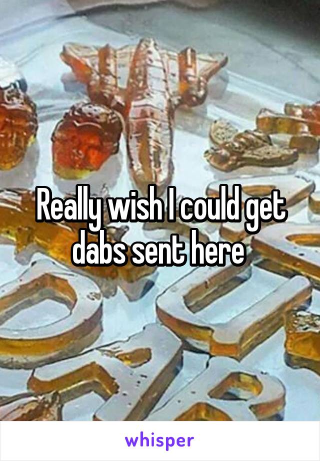 Really wish I could get dabs sent here 