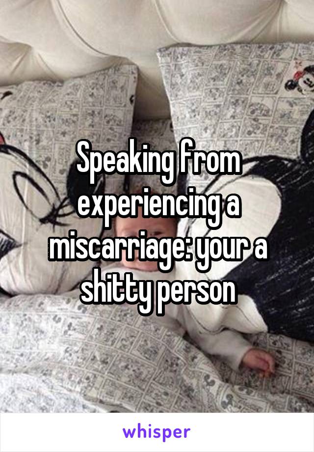 Speaking from experiencing a miscarriage: your a shitty person