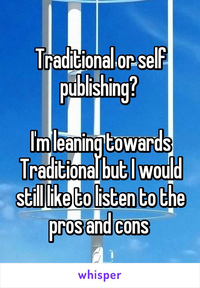 Traditional or self publishing? 

I'm leaning towards Traditional but I would still like to listen to the pros and cons 