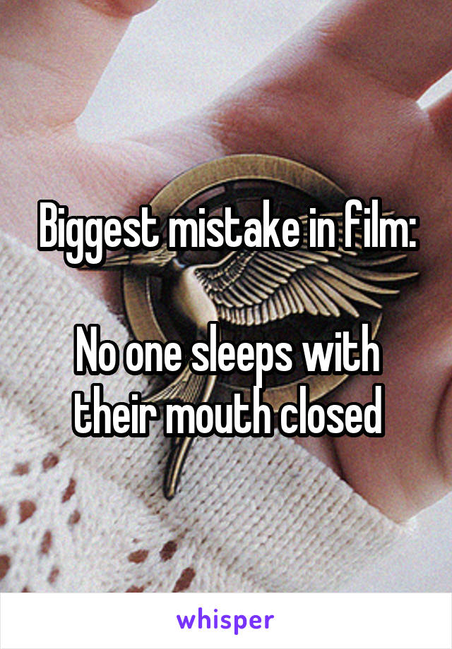 Biggest mistake in film:

No one sleeps with their mouth closed