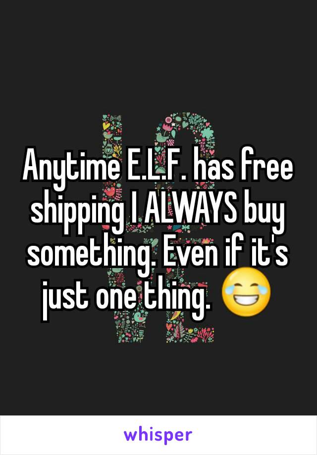 Anytime E.L.F. has free shipping I ALWAYS buy something. Even if it's just one thing. 😂