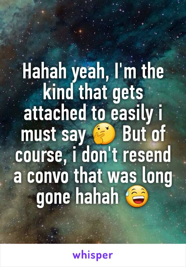 Hahah yeah, I'm the kind that gets attached to easily i must say 🤔 But of course, i don't resend a convo that was long gone hahah 😅