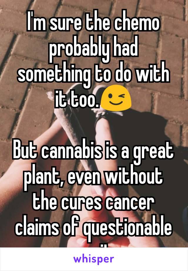 I'm sure the chemo probably had something to do with it too.😉

But cannabis is a great plant, even without the cures cancer claims of questionable merit.