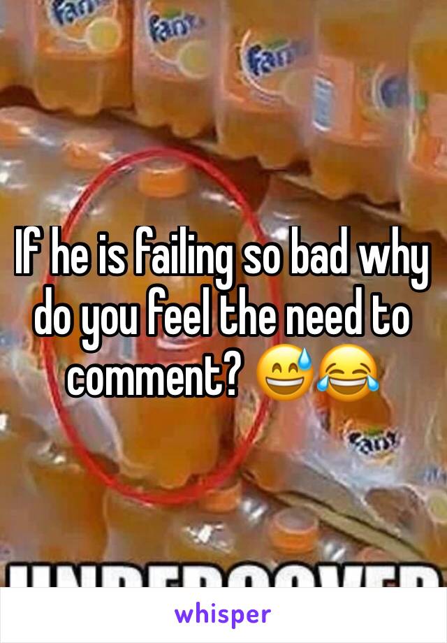 If he is failing so bad why do you feel the need to comment? 😅😂