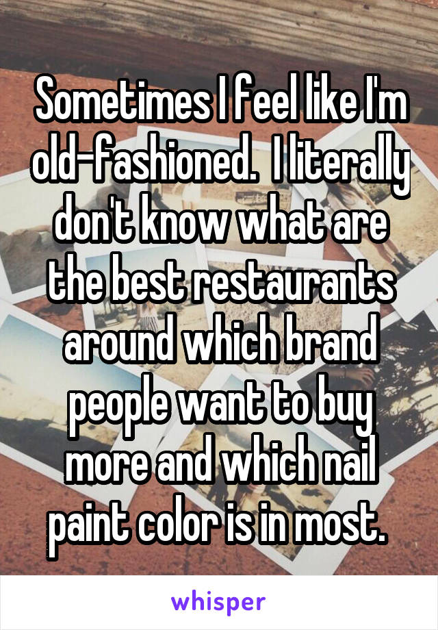 Sometimes I feel like I'm old-fashioned.  I literally don't know what are the best restaurants around which brand people want to buy more and which nail paint color is in most. 