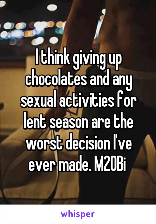 I think giving up chocolates and any sexual activities for lent season are the worst decision I've ever made. M20Bi 