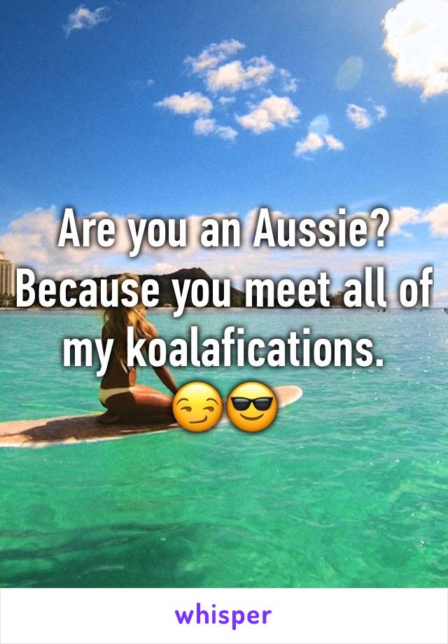 Are you an Aussie?
Because you meet all of my koalafications. 
😏😎