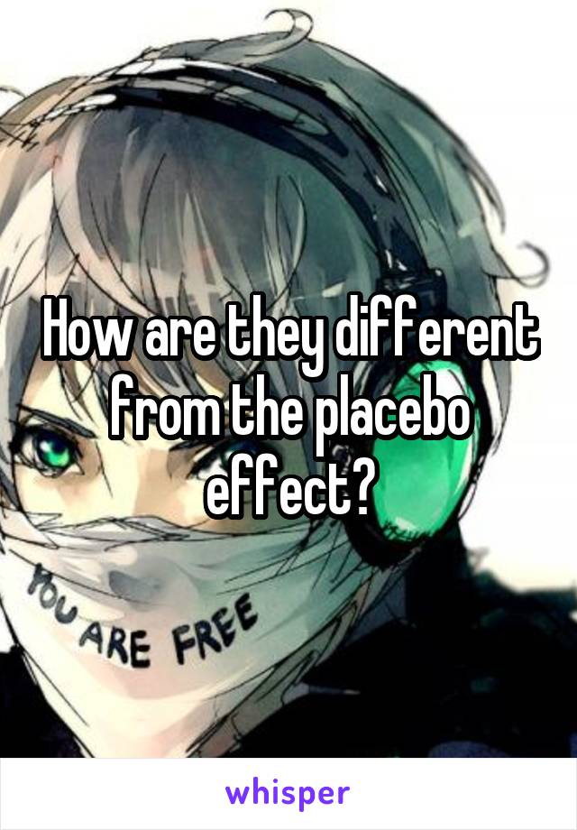 How are they different from the placebo effect?