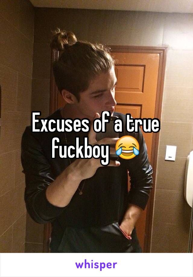 Excuses of a true fuckboy 😂