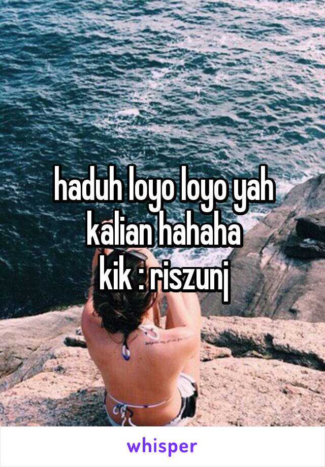 haduh loyo loyo yah kalian hahaha
kik : riszunj