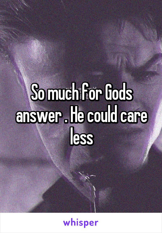 So much for Gods answer . He could care less