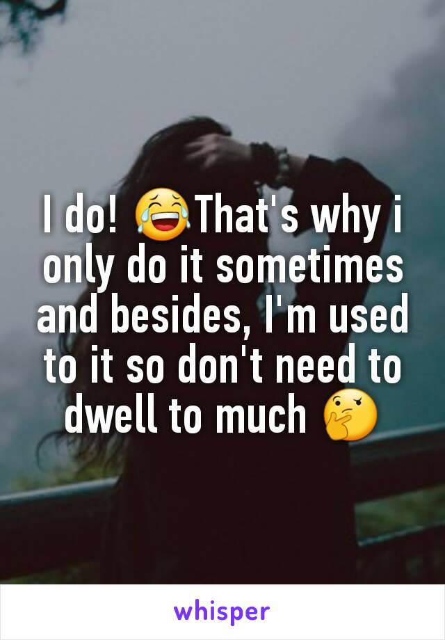 I do! 😂That's why i only do it sometimes and besides, I'm used to it so don't need to dwell to much 🤔