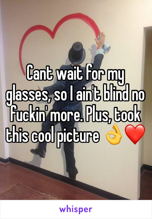 Cant wait for my glasses, so I ain't blind no fuckin' more. Plus, took this cool picture 👌❤️