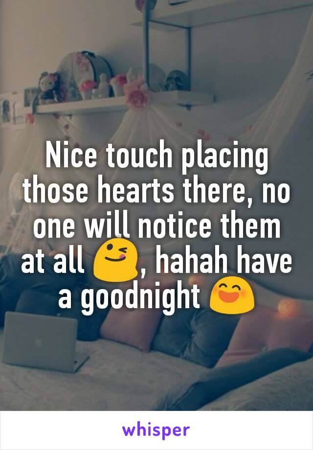 Nice touch placing those hearts there, no one will notice them at all 😋, hahah have a goodnight 😄