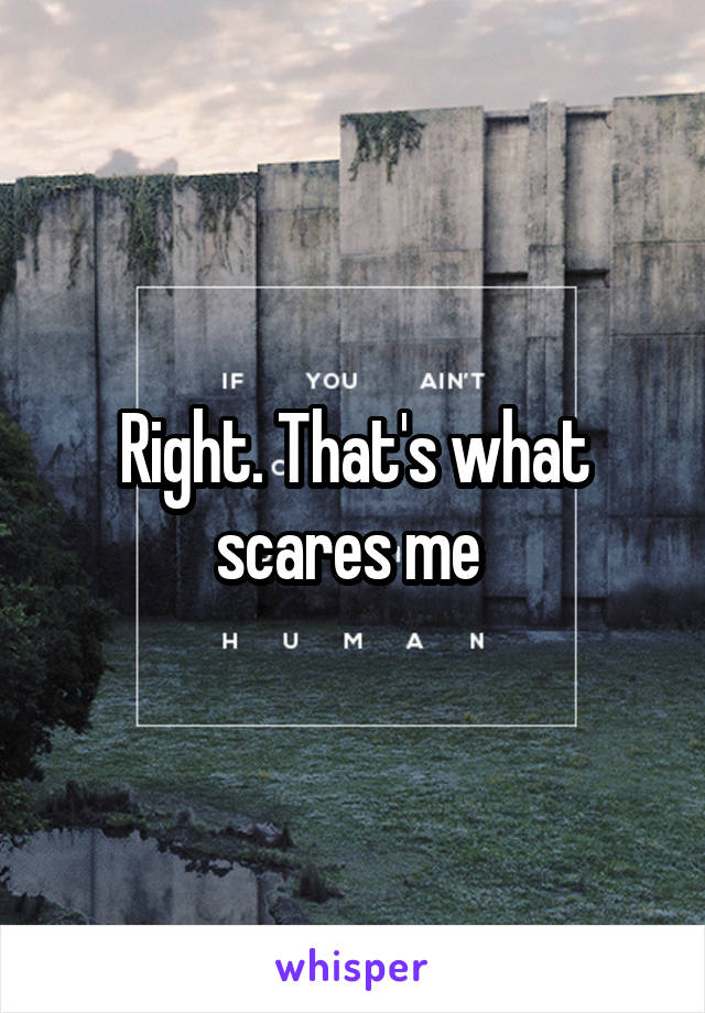 Right. That's what scares me 