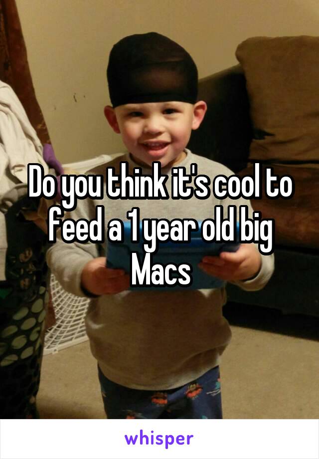 Do you think it's cool to feed a 1 year old big Macs