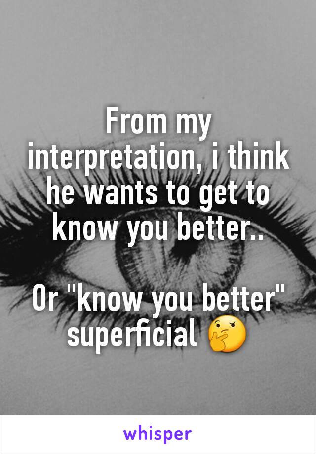 From my interpretation, i think he wants to get to know you better..

Or "know you better" superficial 🤔